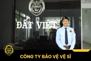 Công ty bảo vệ vệ sĩ chuyên nghiệp tại Việt Nam - Bảo vệ Đất Việt